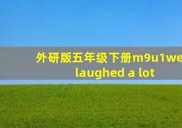 外研版五年级下册m9u1we laughed a lot